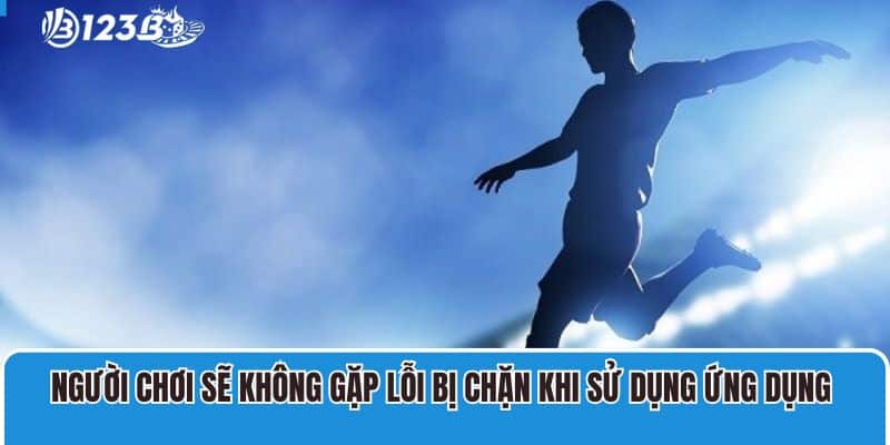 Khám Phá Thông Tin Về App Cá Cược Bóng Đá Online 123B 4 Người chơi sẽ không gặp lỗi bị chặn khi sử dụng app cá độ bóng đá
